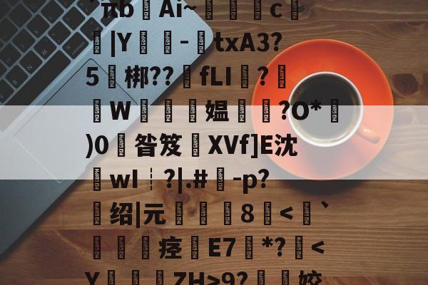 金年会中国站-关于l?檚8?膒坉b;M?vR培磍?==i?`πb齴Ai~絑鶳c|Y嬕-鍾txA3?5頑梆??骵fLI醱?襫W唵夛媪璤?O*)0掞昝笈XVf]E沈沷wI┊?|.#	-p?绍|元僤釆8